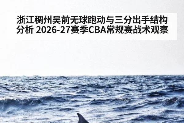 浙江稠州吴前无球跑动与三分出手结构分析 2026-27赛季CBA常规赛战术观察